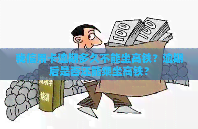 我信用卡逾期多久不能坐高铁？逾期后是否还能乘坐高铁？
