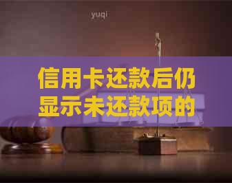 信用卡还款后仍显示未还款项的原因及解决办法