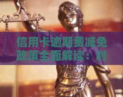 信用卡逾期费减免政策全面解读：时间长了也能减免吗？如何申请？