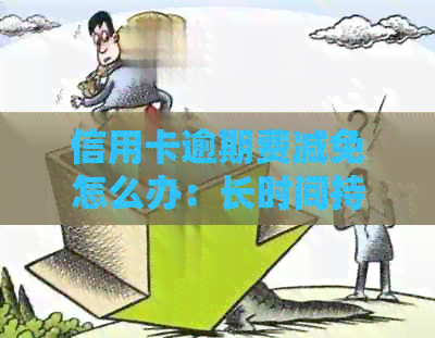 信用卡逾期费减免怎么办：长时间持有信用卡的逾期费用如何减免？