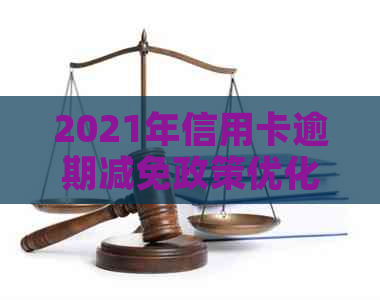 2021年信用卡逾期减免政策优化：完整信息与标准