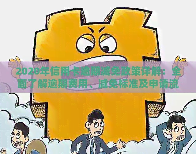 2020年信用卡逾期减免政策详解：全面了解逾期费用、减免标准及申请流程