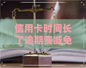 信用卡时间长了逾期费减免