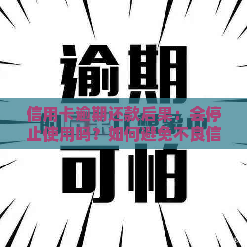 信用卡逾期还款后果：会停止使用吗？如何避免不良信用记录？