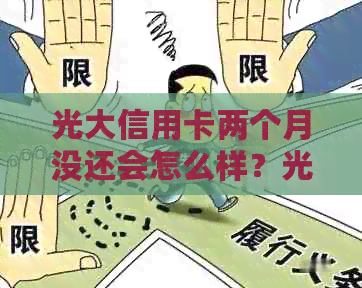 光大信用卡两个月没还会怎么样？光大信用卡逾期两个月怎么办？