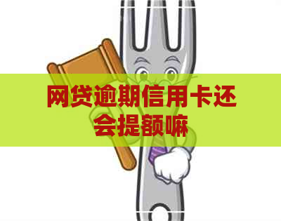 网贷逾期信用卡还会提额嘛