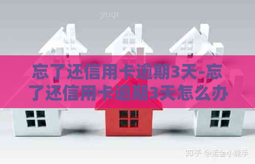 忘了还信用卡逾期3天-忘了还信用卡逾期3天怎么办