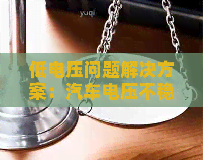 低电压问题解决方案：汽车电压不稳定的应对策略