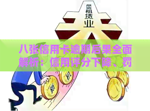 八张信用卡逾期后果全面解析：信用评分下降、罚款、诉讼等影响及解决方法