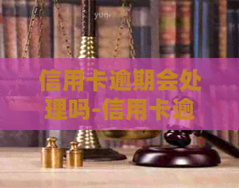 信用卡逾期会处理吗-信用卡逾期会处理吗知乎