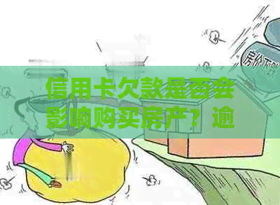 信用卡欠款是否会影响购买房产？逾期还款是否会对购房资格产生影响？