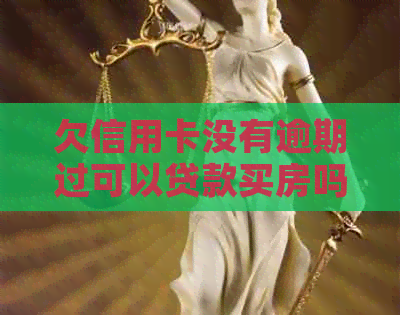 欠信用卡没有逾期过可以贷款买房吗-欠信用卡没有逾期过可以贷款买房吗知乎