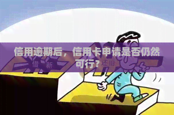 信用逾期后，信用卡申请是否仍然可行？