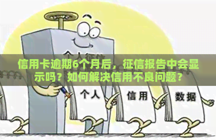 信用卡逾期6个月后，报告中会显示吗？如何解决信用不良问题？