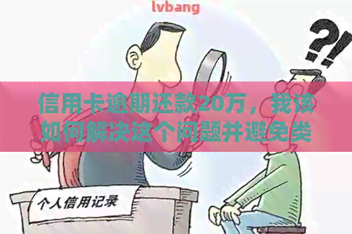信用卡逾期还款20万，我该如何解决这个问题并避免类似情况再次发生？