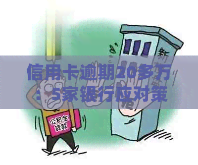 信用卡逾期20多万：5家银行应对策略全解析，如何妥善处理欠款问题？