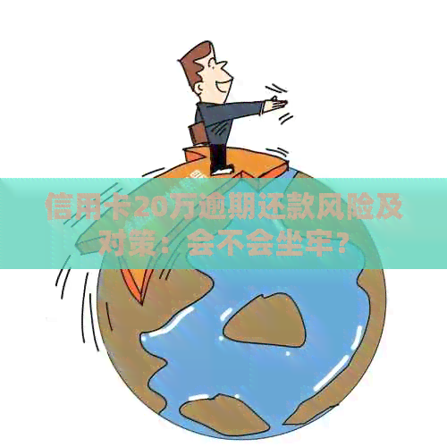 信用卡20万逾期还款风险及对策：会不会坐牢？