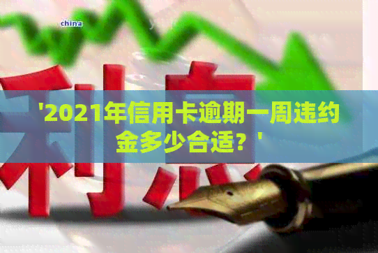 '2021年信用卡逾期一周违约金多少合适？'