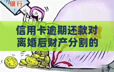 信用卡逾期还款对离婚后财产分割的影响及应对措：全面解析与解答