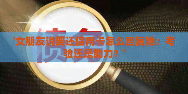 '女朋友说要还信用卡怎么回复她：考验还是助力？'