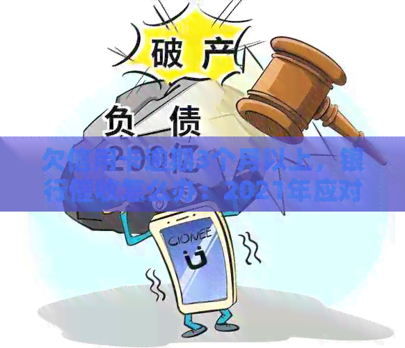 欠信用卡逾期3个月以上，银行怎么办：2021年应对策略与后果分析