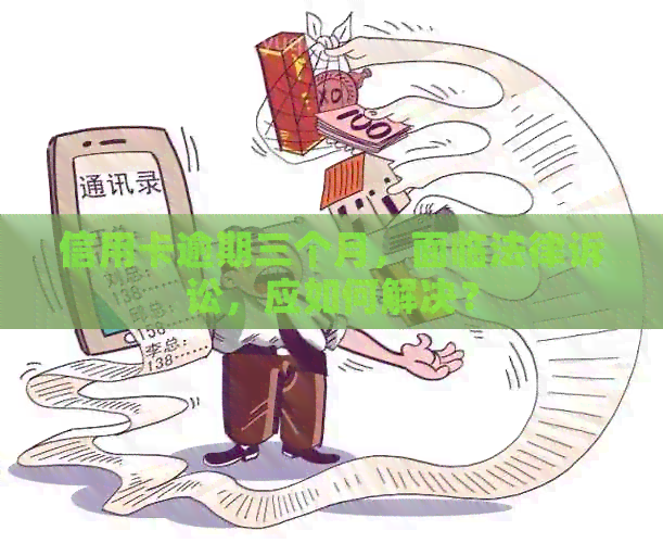 信用卡逾期三个月，面临法律诉讼，应如何解决？