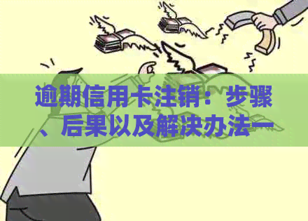 逾期信用卡注销：步骤、后果以及解决办法一览