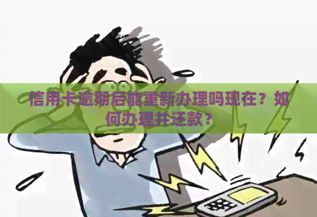信用卡逾期后能重新办理吗现在？如何办理并还款？