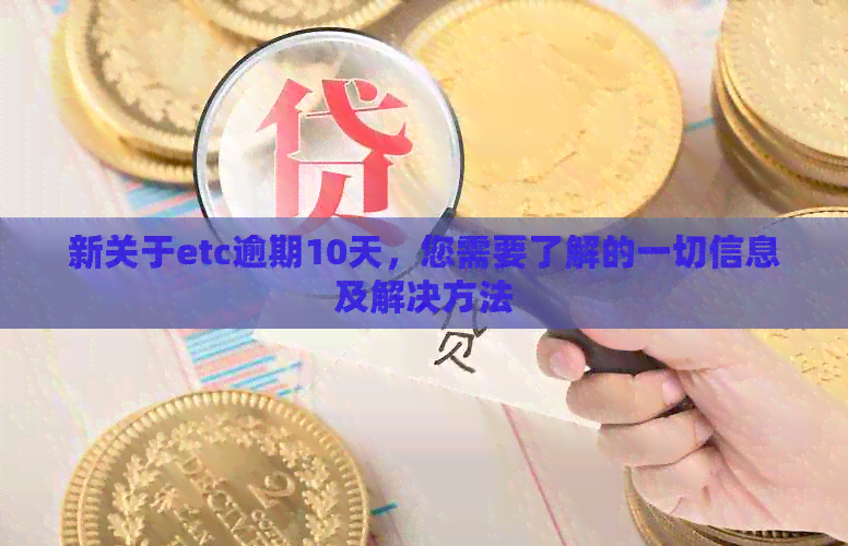 新关于etc逾期10天，您需要了解的一切信息及解决方法