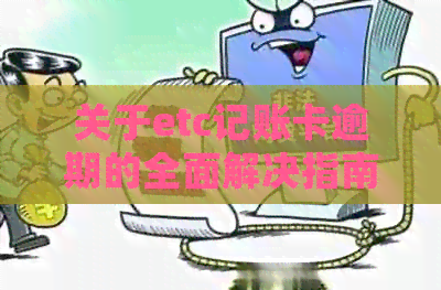关于etc记账卡逾期的全面解决指南：如何处理、期还款方法及可能的影响
