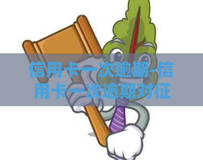 信用卡一次逾期-信用卡一次逾期对的影响-信用卡 一次逾期