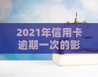 2021年信用卡逾期一次的影响及其解决策略：从信用评分到还款流程详解