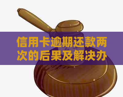 信用卡逾期还款两次的后果及解决办法，让您全面了解逾期还款风险和应对策略