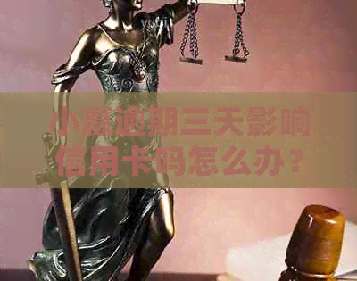 小赢逾期三天影响信用卡吗怎么办？请问如何办理？