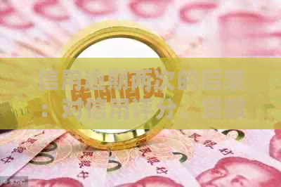 信用逾期两次的后果：对信用评分、贷款申请和生活质量的影响有多大？