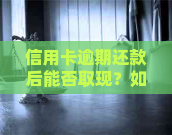 信用卡逾期还款后能否取现？如何处理？