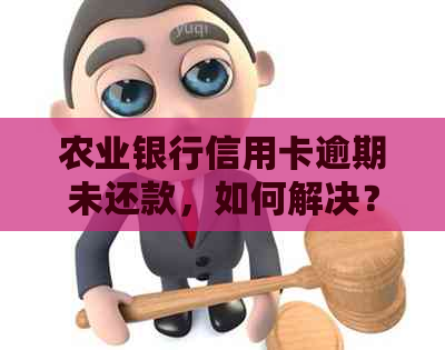 农业银行信用卡逾期未还款，如何解决？常见逾期处理方法全解析