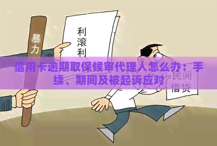 信用卡逾期取保候审代理人怎么办：手续、期间及被起诉应对