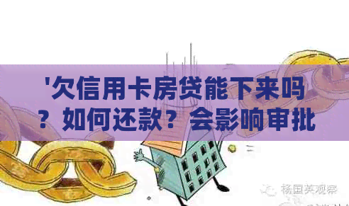 '欠信用卡房贷能下来吗？如何还款？会影响审批吗？'