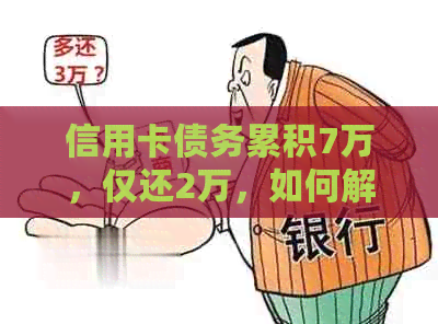 信用卡债务累积7万，仅还2万，如何解决逾期问题？