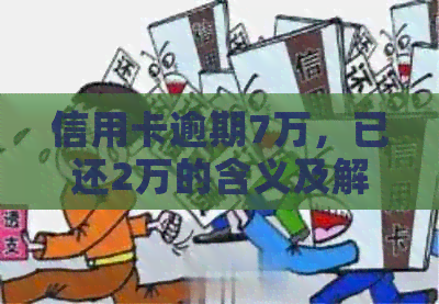 信用卡逾期7万，已还2万的含义及解决方法是什么？