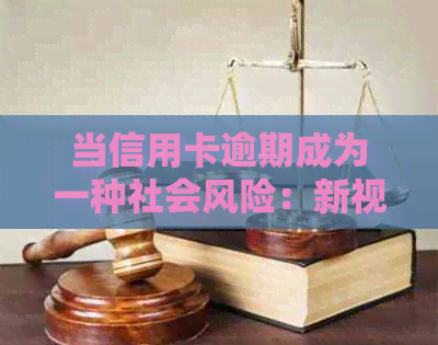 当信用卡逾期成为一种社会风险：新视角与新解决方案