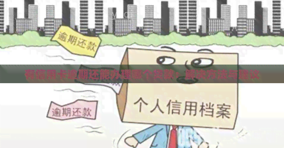 有信用卡逾期还能办理哪个贷款：解决方法与建议
