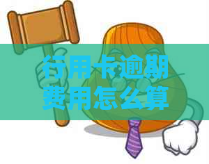 行用卡逾期费用怎么算：信用卡逾期利息及处理方法
