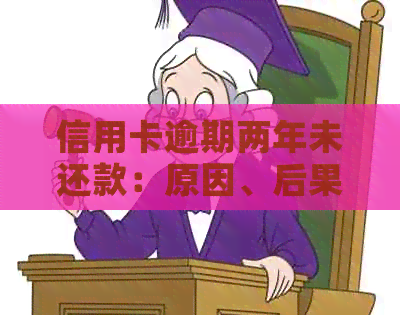 信用卡逾期两年未还款：原因、后果及解决办法一文解析