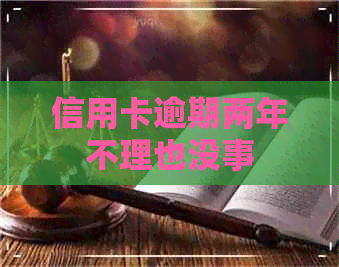 信用卡逾期两年不理也没事