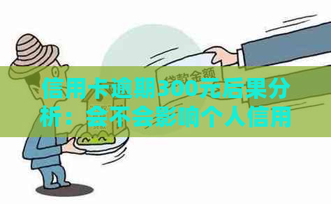 信用卡逾期300元后果分析：会不会影响个人信用？如何解决逾期问题？