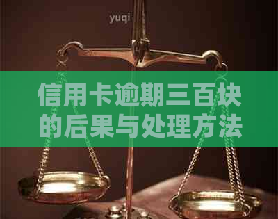 信用卡逾期三百块的后果与处理方法：全面解析与解决方案