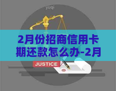 2月份招商信用卡期还款怎么办-2月份招商信用卡期还款怎么办啊