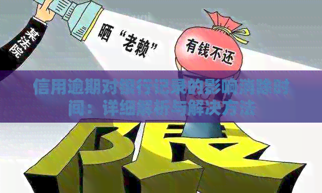 信用逾期对银行记录的影响消除时间：详细解析与解决方法